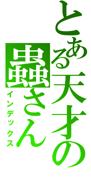 とある天才の蟲さん（インデックス）