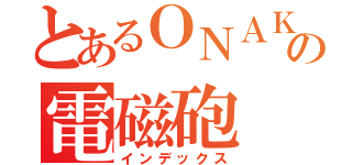 とあるＯＮＡＫＩの電磁砲（インデックス）