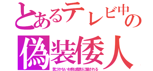 とあるテレビ中の偽装倭人（気づかないお前は整形に騙される）