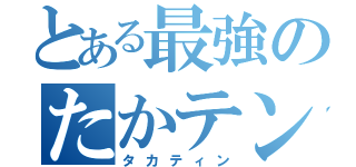 とある最強のたかテン（タカティン）