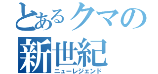 とあるクマの新世紀（ニューレジェンド）