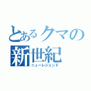 とあるクマの新世紀（ニューレジェンド）