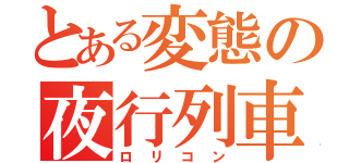 とある変態の夜行列車（ロリコン）