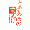 とあるあほのまぬけ（くわしくは国家に関わるので秘）