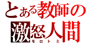 とある教師の激怒人間（モロトミ）