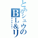 とあるシュウのＢＬ＆リアジュウ（やらないか？）