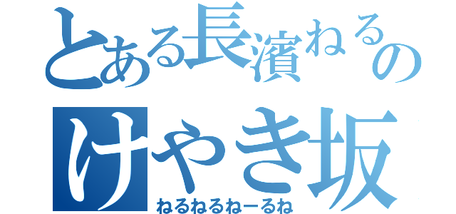 とある長濱ねるのけやき坂（ねるねるねーるね）