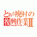 とある廃村の復興作業Ⅱ（村を元気にする者）