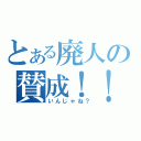 とある廃人の賛成！！！（いんじゃね？）