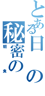 とある日の秘密の（朝食）