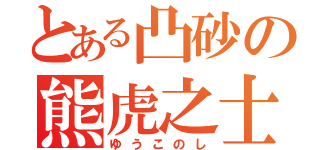 とある凸砂の熊虎之士（ゆうこのし）