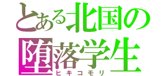 とある北国の堕落学生（ヒキコモリ）