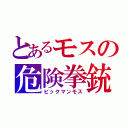 とあるモスの危険拳銃（ビックマンモス）