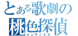 とある歌劇の桃色探偵（インデックス）