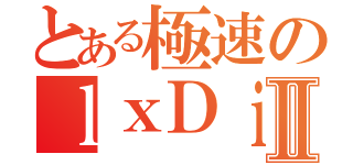 とある極速のｌｘＤｉＥｘｌⅡ（）