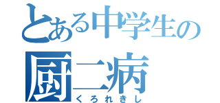 とある中学生の厨二病（くろれきし）