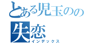 とある児玉のの失恋（インデックス）