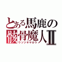 とある馬鹿の骸骨魔人Ⅱ（ウソツキヤロウ）