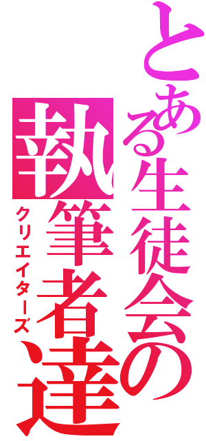 とある生徒会の執筆者達（クリエイターズ）