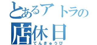 とあるアトラの店休日（てんきゅうび）