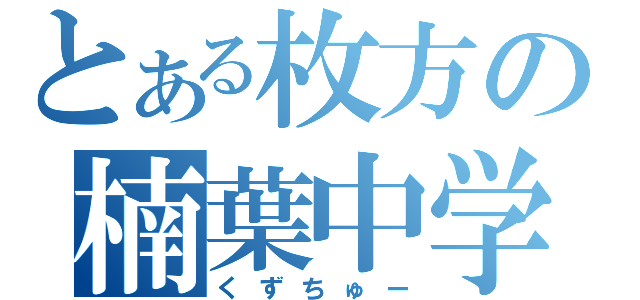 とある枚方の楠葉中学（くずちゅー）