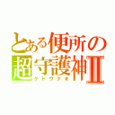 とある便所の超守護神Ⅱ（クドウナオ）