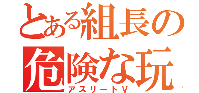 とある組長の危険な玩具（アスリートＶ）