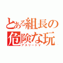 とある組長の危険な玩具（アスリートＶ）