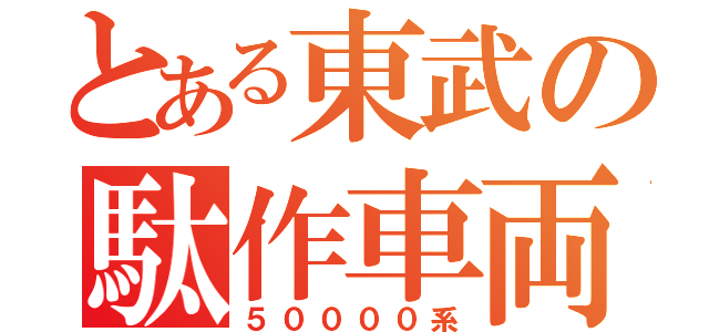 とある東武の駄作車両（５００００系）