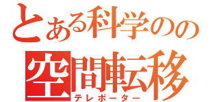 とある科学のの空間転移（テレポーター）