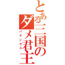 とある三国のダメ君主（パチンカス）