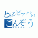 とあるピアクレスのごんぞうさん（万引き名人）