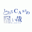 とあるＣＡＳ主の希ぃ哉（癒し系ボイス）