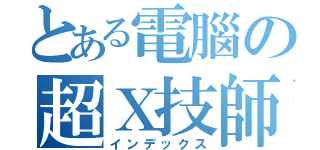 とある電腦の超Ｘ技師（インデックス）