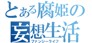 とある腐姫の妄想生活（ファンシーライフ）