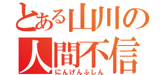 とある山川の人間不信（にんげんふしん）