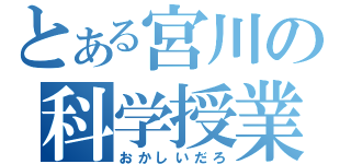 とある宮川の科学授業（おかしいだろ）