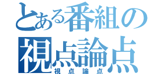 とある番組の視点論点（視点論点）