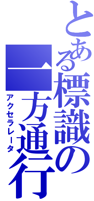 とある標識の一方通行（アクセラレータ）