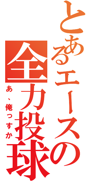 とあるエースの全力投球（あ、俺っすか）