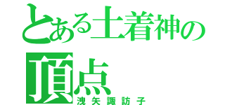 とある土着神の頂点（洩矢諏訪子）