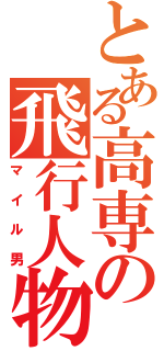 とある高専の飛行人物（マイル男）