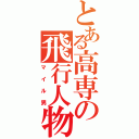 とある高専の飛行人物（マイル男）