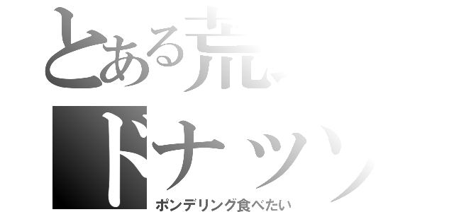 とある荒野のドナッツ（ポンデリング食べたい）