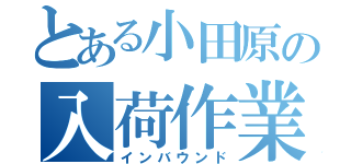 とある小田原の入荷作業（インバウンド）