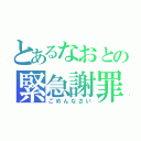 とあるなおとの緊急謝罪（ごめんなさい）