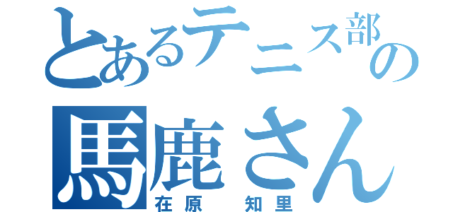 とあるテニス部のの馬鹿さん（在原 知里）