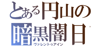 とある円山の暗黒闇日（ヴァレントゥアイン）