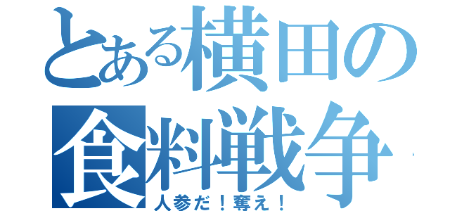 とある横田の食料戦争（人参だ！奪え！）