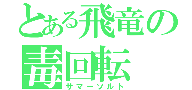 とある飛竜の毒回転（サマーソルト）